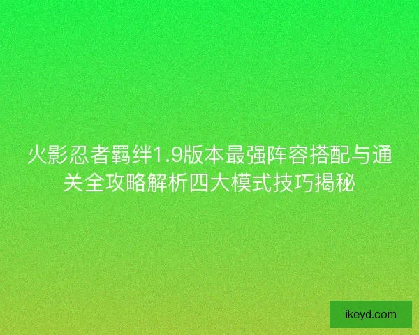 火影忍者羁绊1.9版本最强阵容搭配与通关全攻略解析四大模式技巧揭秘
